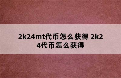 2k24mt代币怎么获得 2k24代币怎么获得